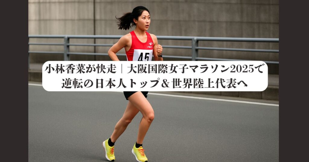 小林香菜が快走｜大阪国際女子マラソン2025で逆転の日本人トップ＆世界陸上代表へ