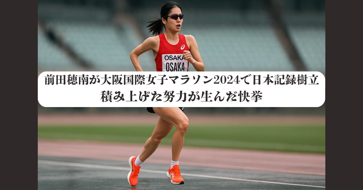 前田穂南が大阪国際女子マラソン2024で日本記録樹立｜積み上げた努力が生んだ快挙