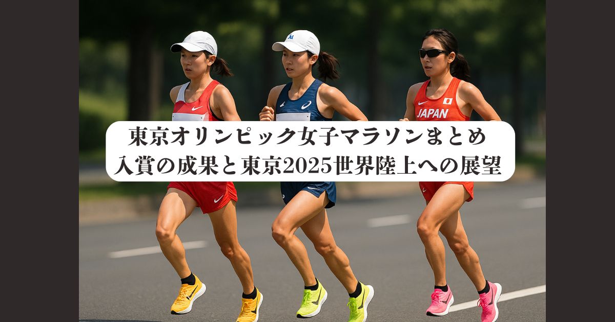 東京オリンピック女子マラソンまとめ｜入賞の成果と東京2025世界陸上への展望