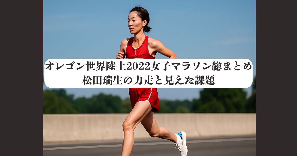 オレゴン世界陸上2022女子マラソン総まとめ｜松田瑞生の力走と見えた課題